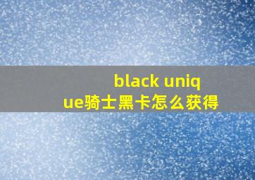 black unique骑士黑卡怎么获得